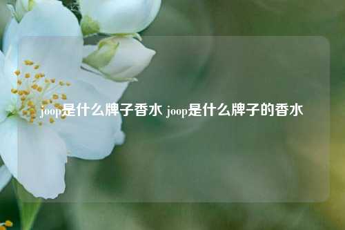 joop是什么牌子香水 joop是什么牌子的香水