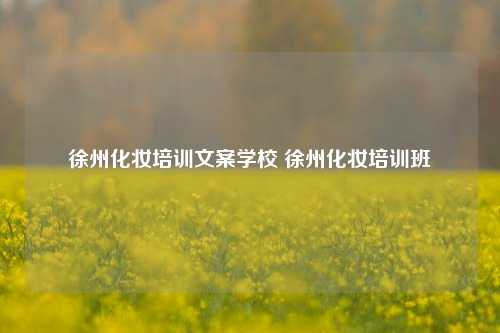 徐州化妆培训文案学校 徐州化妆培训班