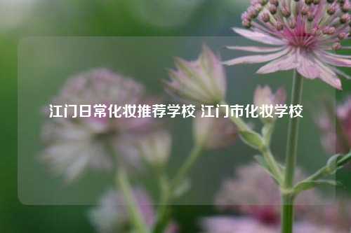 江门日常化妆推荐学校 江门市化妆学校